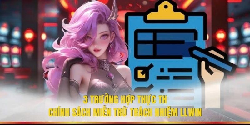 3 trường hợp thực thi chính sách miễn trừ trách nhiệm LLWIN