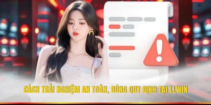 Cách trải nghiệm an toàn, đúng quy định tại LLWIN