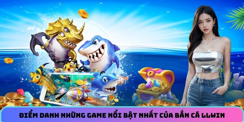 Điểm danh những game nổi bật nhất của Bắn cá LLWIN