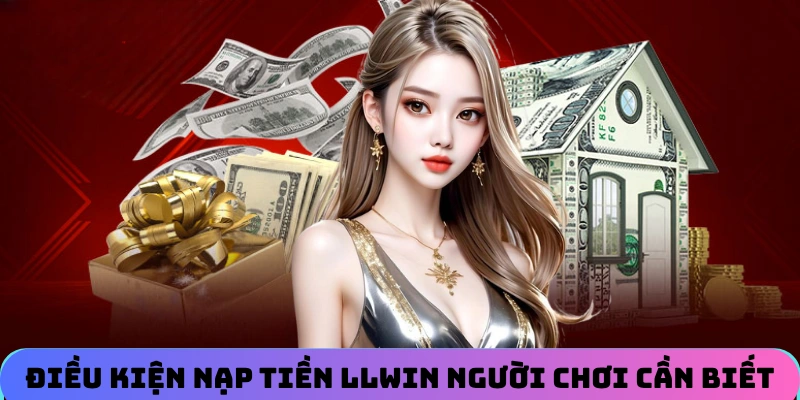 Điều kiện nạp tiền LLWIN người chơi cá cược cần phải biết